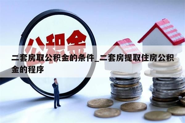 二套房取公积金的条件_二套房提取住房公积金的程序