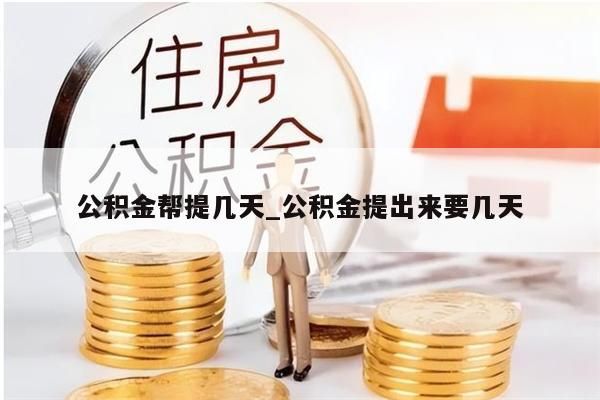 公积金帮提几天_公积金提出来要几天